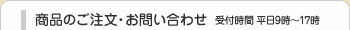 商品のご注文・お問い合わせ　受付時間　平日9時〜17時