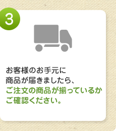 お客様のお手元に商品が届きましたら､ご注文の商品が揃っているかご確認ください。