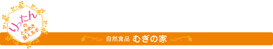 ときめき潜入ルポ　むぎの家